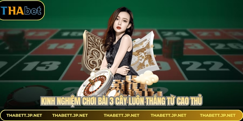 Kinh nghiệm chơi bài 3 cây luôn thắng từ cao thủ