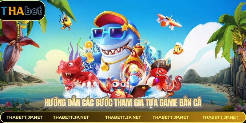 Hướng dẫn các bước tham gia tựa game bắn cá