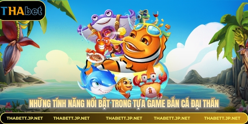 Những tính năng nổi bật trong tựa game bắn cá đại thần