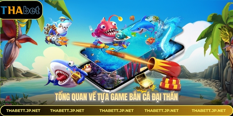 Tổng quan về tựa game bắn cá đại thần