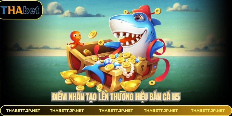 Điểm nhấn tạo lên thương hiệu bắn cá H5