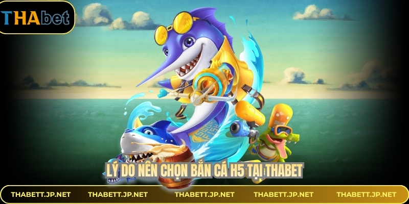 Lý do nên chọn bắn cá H5 tại THABET
