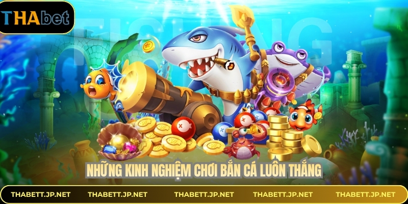 Những kinh nghiệm chơi bắn cá luôn thắng