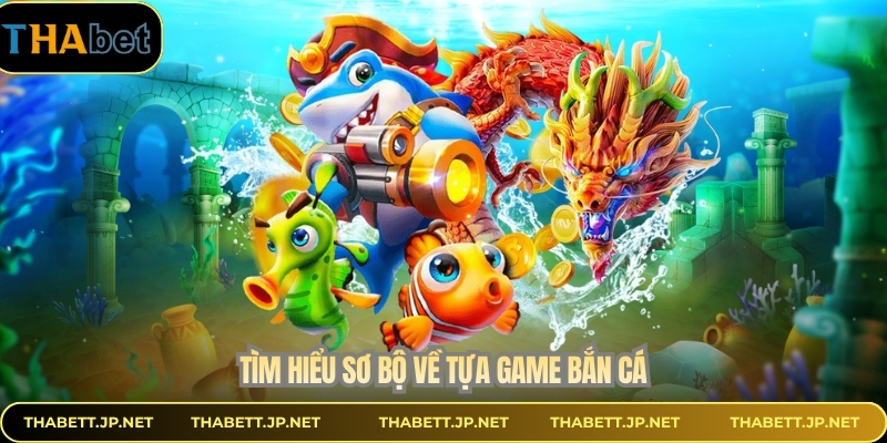 Tìm hiểu sơ bộ về tựa game bắn cá