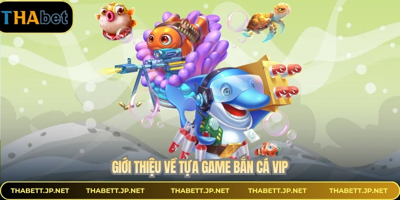 Giới thiệu về tựa game bắn cá Vip