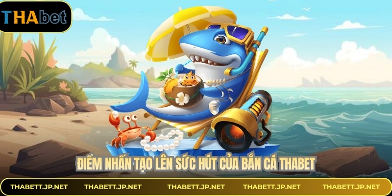 Điểm nhấn tạo lên sức hút của bắn cá THABET