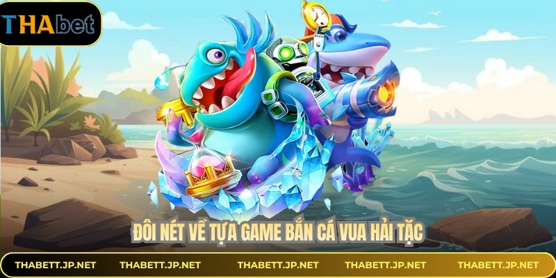 Đôi nét về tựa game bắn cá vua hải tặc