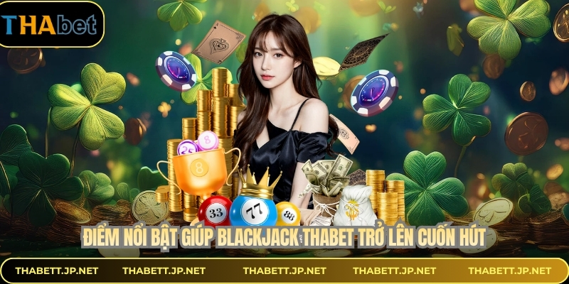 Điểm nổi bật giúp blackjack THABET trở lên cuốn hút