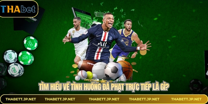 Tìm hiểu về tình huống đá phạt trực tiếp là gì?