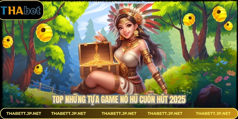 Top những tựa game nổ hũ cuốn hút 2025