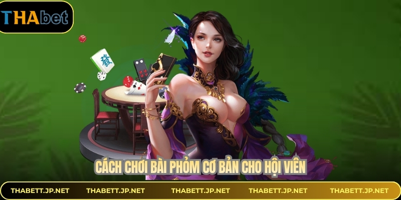 Cách chơi bài phỏm cơ bản cho hội viên