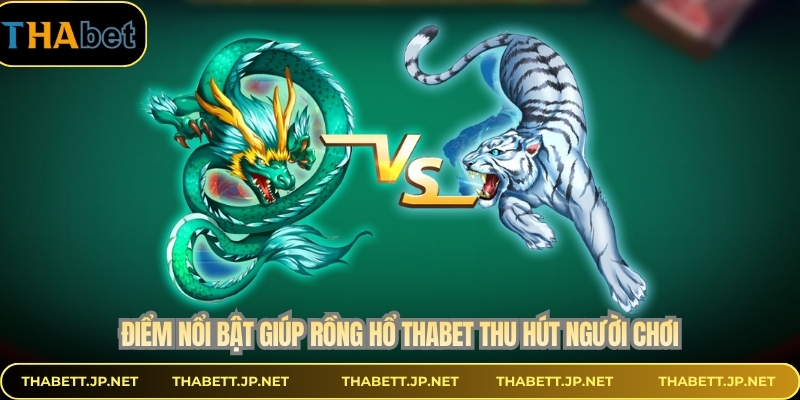 Điểm nổi bật giúp rồng hổ THABET thu hút người chơi