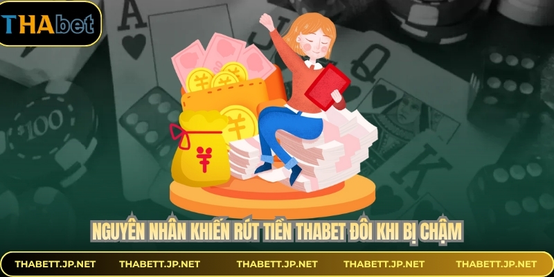 Nguyên nhân khiến rút tiền THABET đôi khi bị chậm