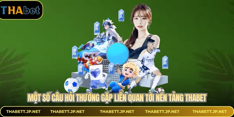 Một số câu hỏi thường gặp liên quan tới nền tảng THABET