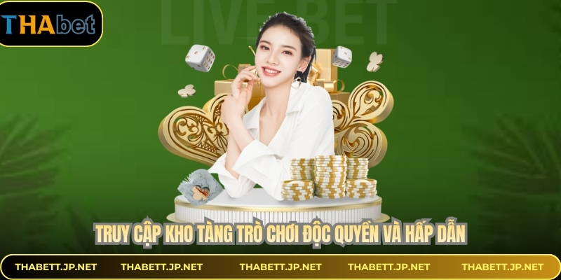 Truy cập kho tàng trò chơi độc quyền và hấp dẫn