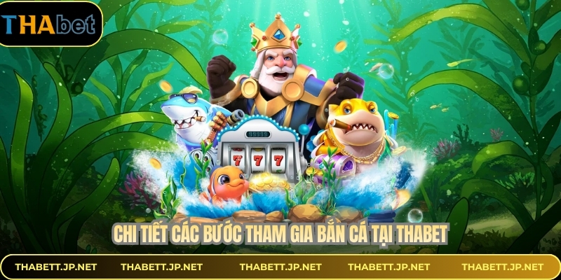 Chi tiết các bước tham gia bắn cá tại THABET