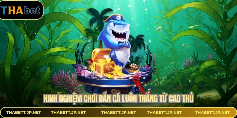 Kinh nghiệm chơi bắn cá luôn thắng từ cao thủ